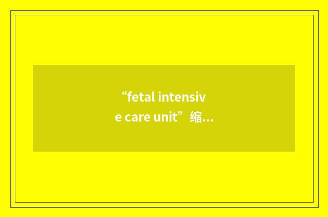 “fetal intensive care unit”缩略