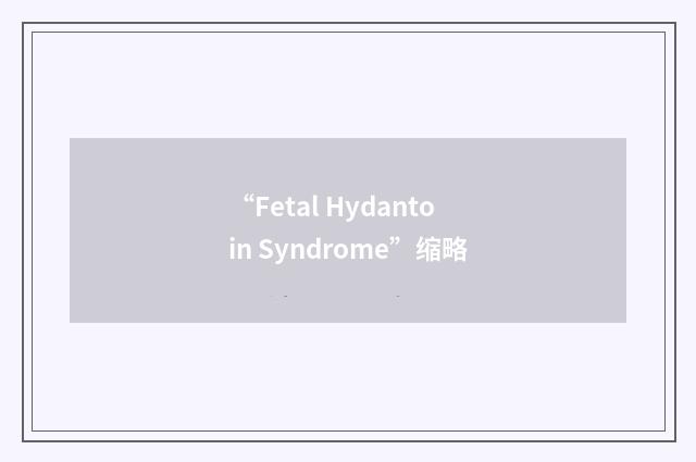 “Fetal Hydantoin Syndrome”缩略
