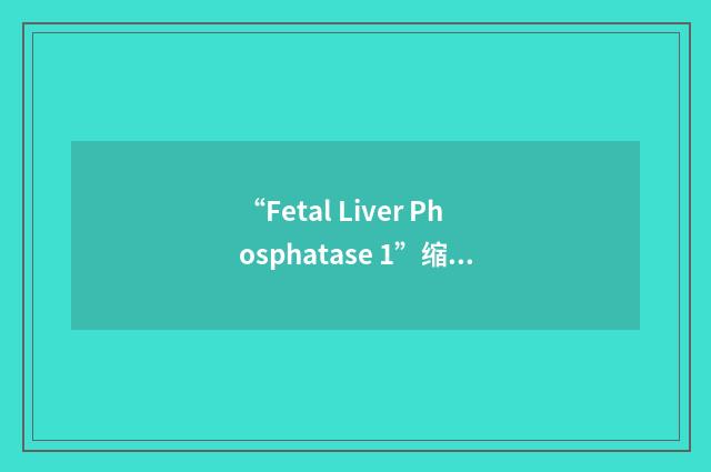 “Fetal Liver Phosphatase 1”缩略