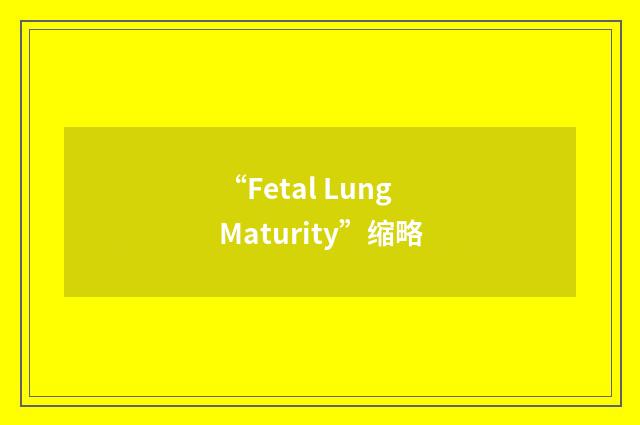 “Fetal Lung Maturity”缩略