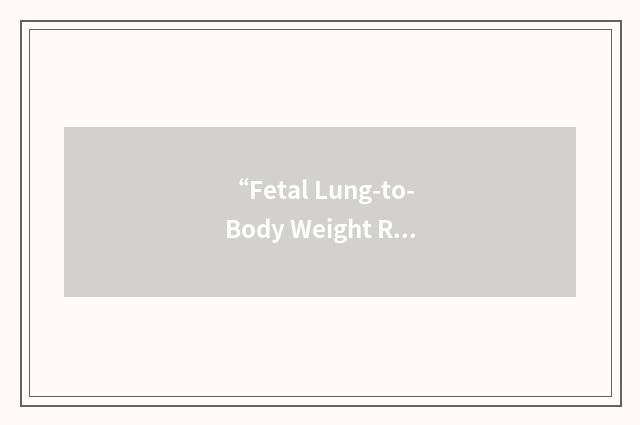 “Fetal Lung-to-Body Weight Ratio”缩略