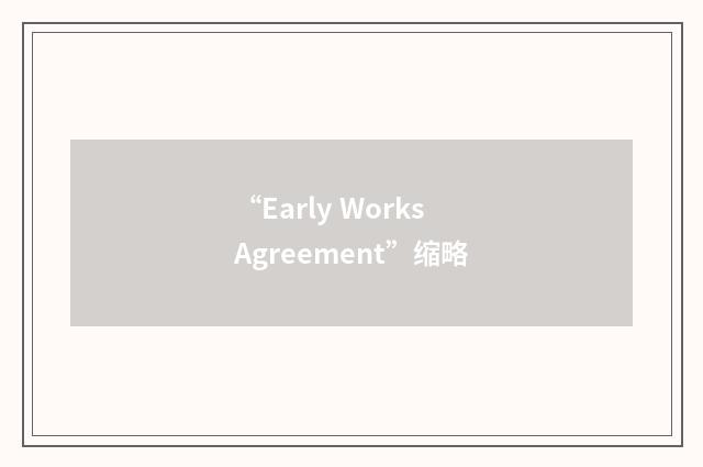 “Early Works Agreement”缩略