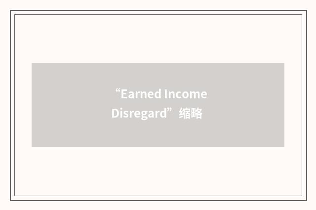 “Earned Income Disregard”缩略