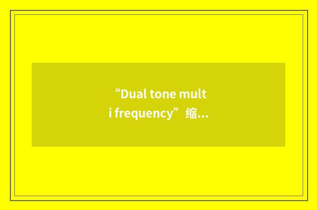 “Dual tone multi frequency”缩略