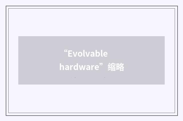 “Evolvable hardware”缩略