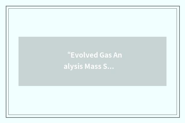 “Evolved Gas Analysis Mass Spectroscopy”缩略
