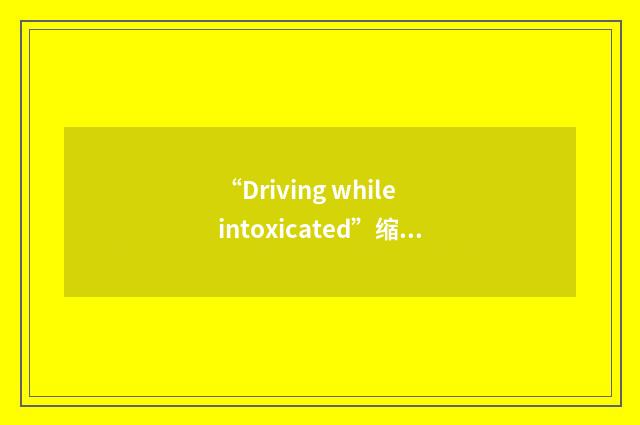 “Driving while intoxicated”缩略