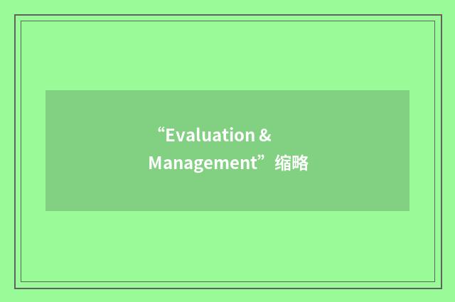“Evaluation & Management”缩略