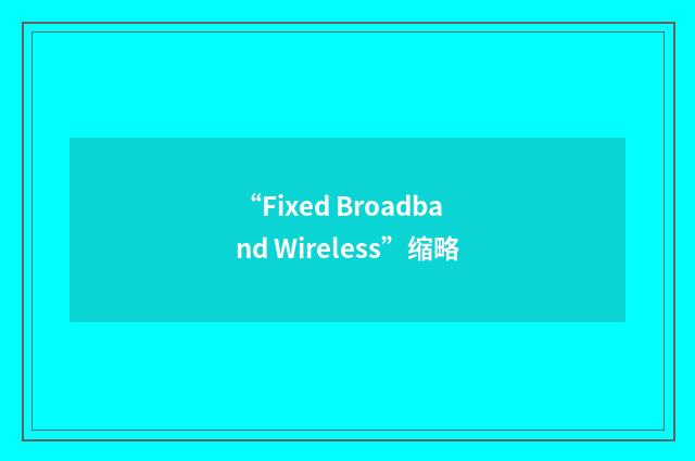 “Fixed Broadband Wireless”缩略
