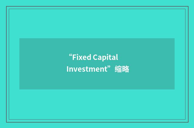 “Fixed Capital Investment”缩略