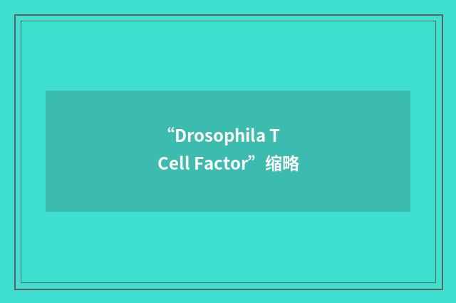 “Drosophila T Cell Factor”缩略