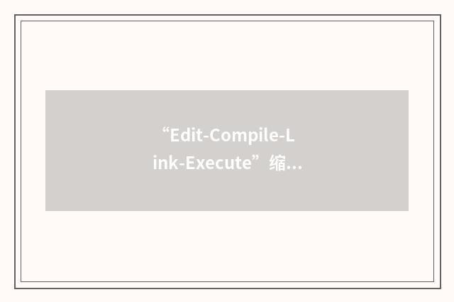 “Edit-Compile-Link-Execute”缩略