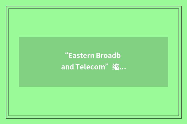 “Eastern Broadband Telecom”缩略