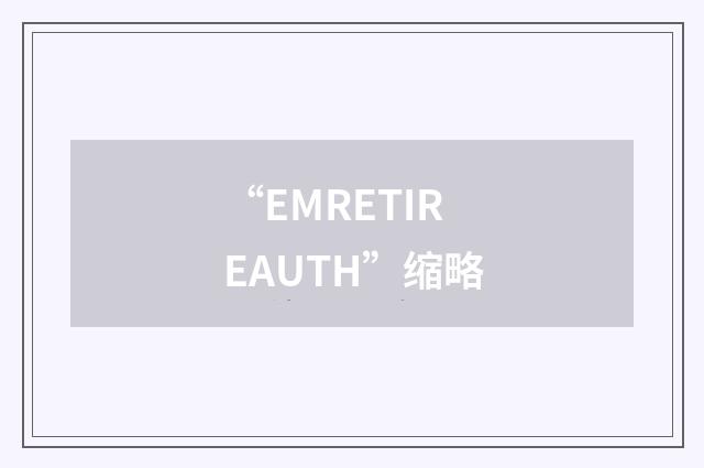 “EMRETIREAUTH”缩略