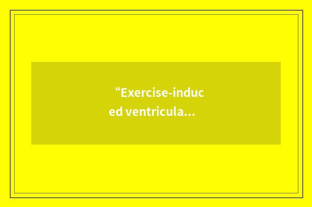 “Exercise-induced ventricular tachycardia”缩略