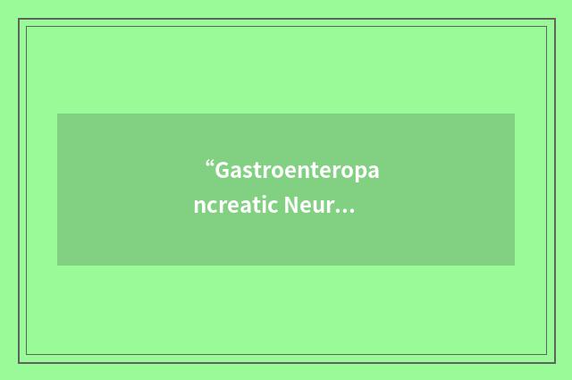 “Gastroenteropancreatic Neuroendocrine tumor”缩略
