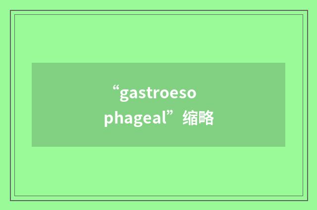 “gastroesophageal”缩略