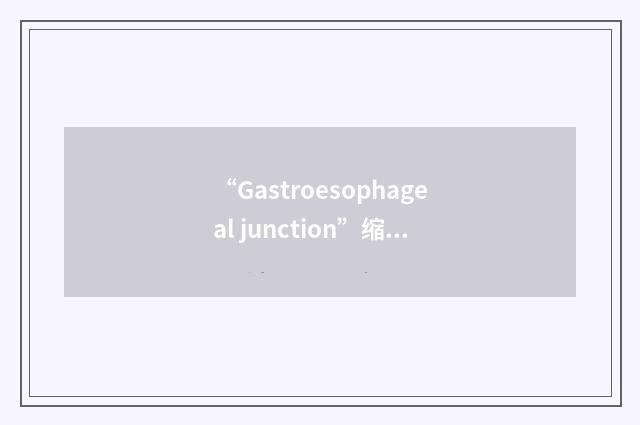 “Gastroesophageal junction”缩略