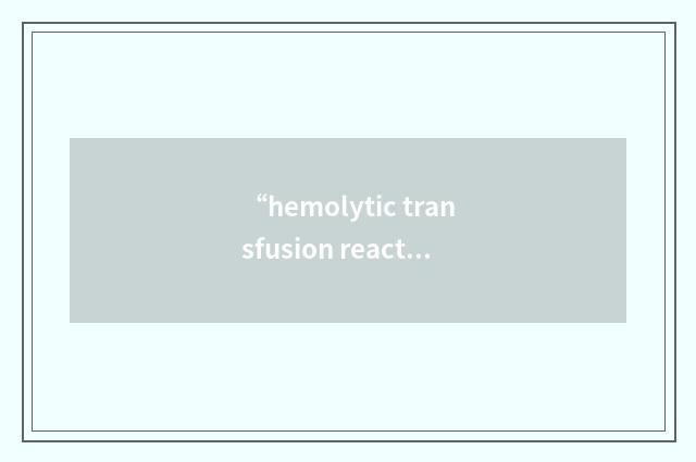 “hemolytic transfusion reaction”缩略