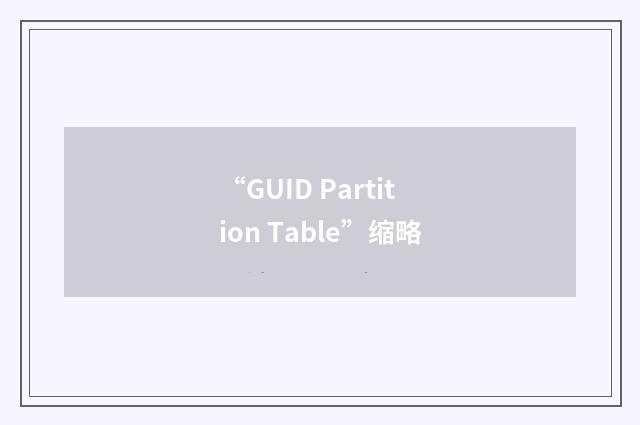 “GUID Partition Table”缩略