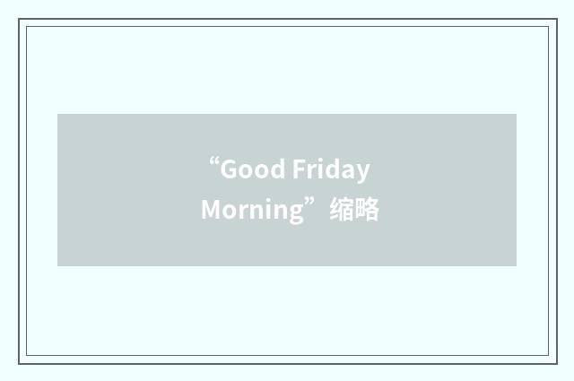 “Good Friday Morning”缩略
