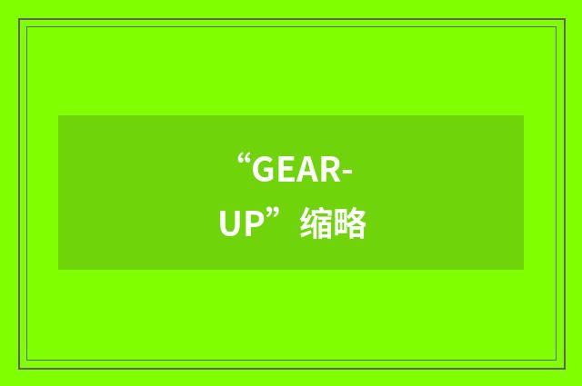 “GEAR-UP”缩略
