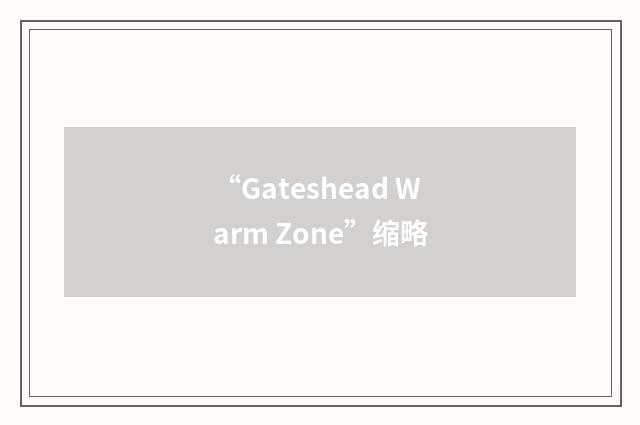 “Gateshead Warm Zone”缩略