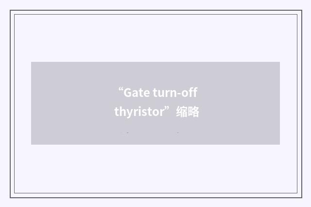 “Gate turn-off thyristor”缩略