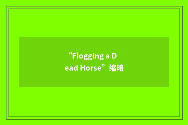 “Flogging a Dead Horse”缩略