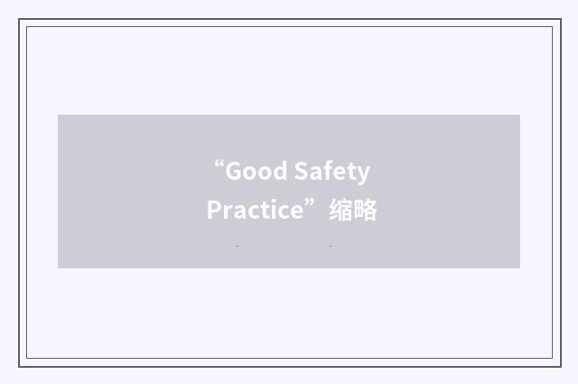 “Good Safety Practice”缩略