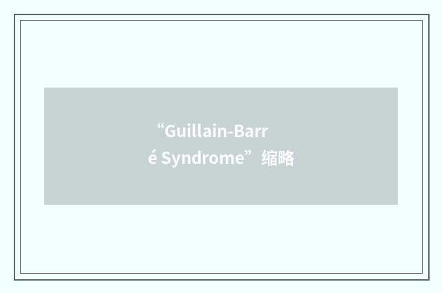 “Guillain-Barré Syndrome”缩略