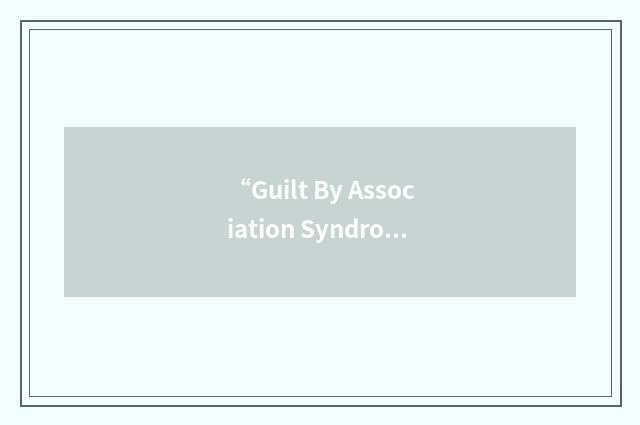“Guilt By Association Syndrome”缩略
