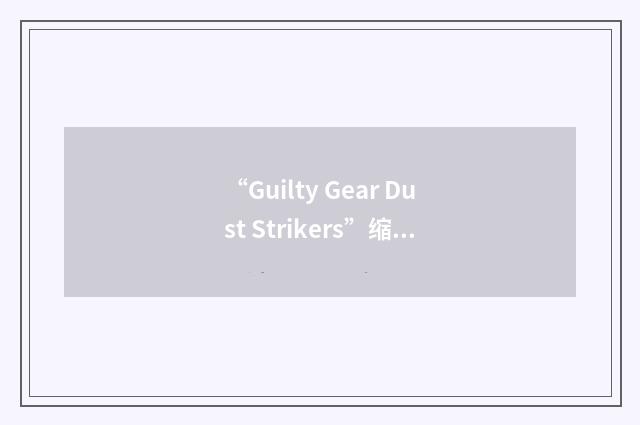“Guilty Gear Dust Strikers”缩略