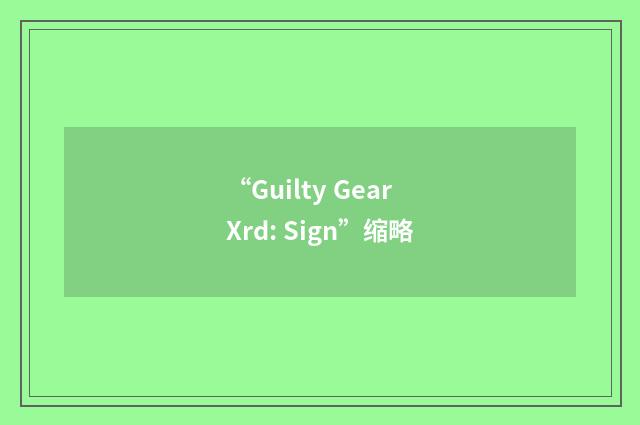“Guilty Gear Xrd: Sign”缩略
