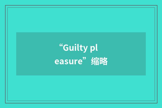 “Guilty pleasure”缩略
