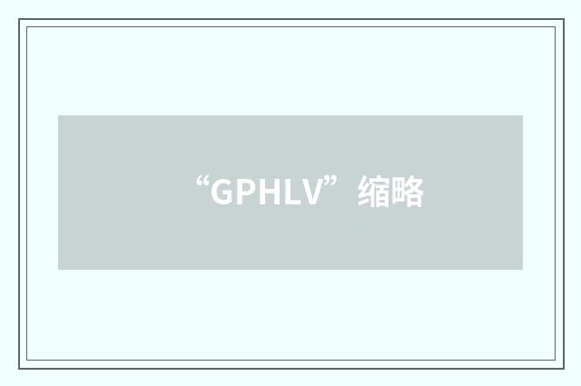 “GPHLV”缩略