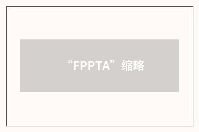 “FPPTA”缩略
