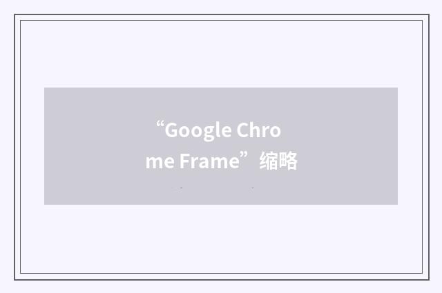 “Google Chrome Frame”缩略