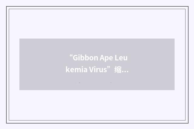 “Gibbon Ape Leukemia Virus”缩略