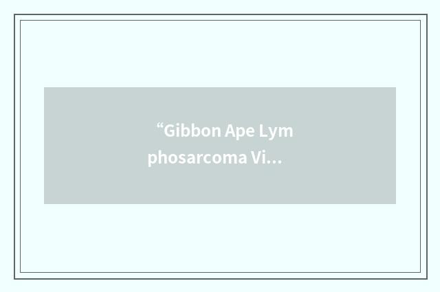 “Gibbon Ape Lymphosarcoma Virus”缩略
