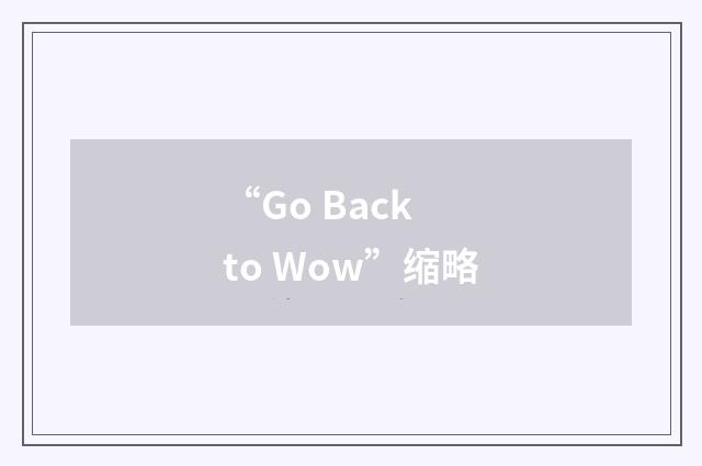 “Go Back to Wow”缩略