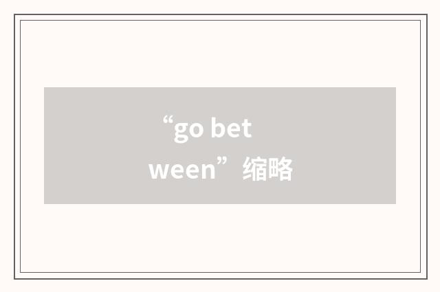 “go between”缩略