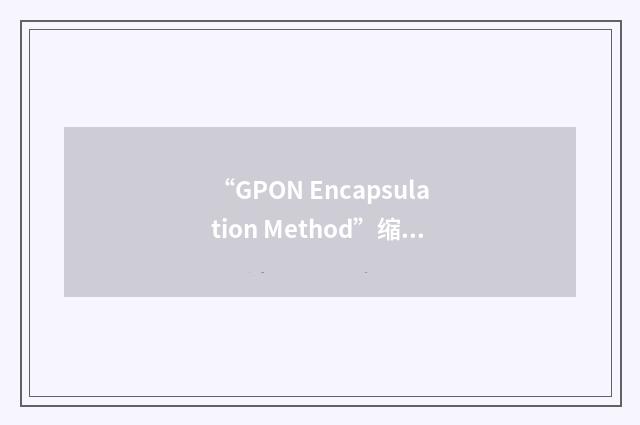“GPON Encapsulation Method”缩略