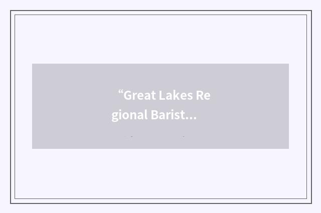 “Great Lakes Regional Barista Competition”缩略