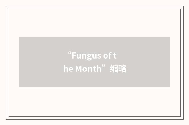 “Fungus of the Month”缩略