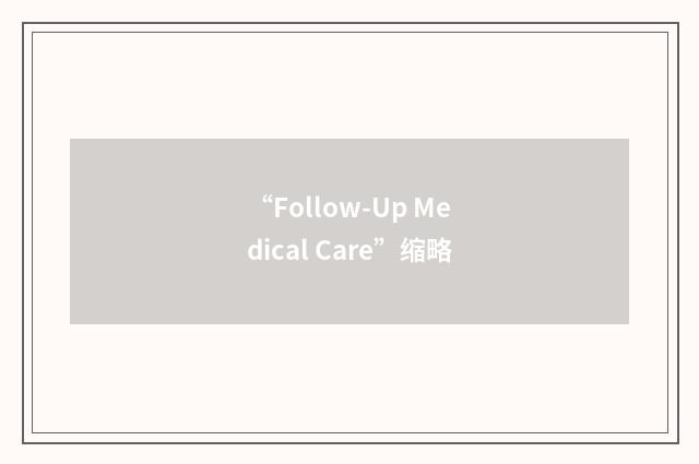 “Follow-Up Medical Care”缩略