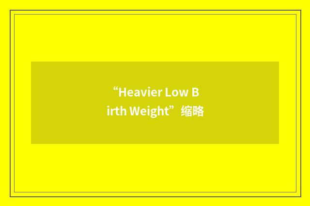 “Heavier Low Birth Weight”缩略