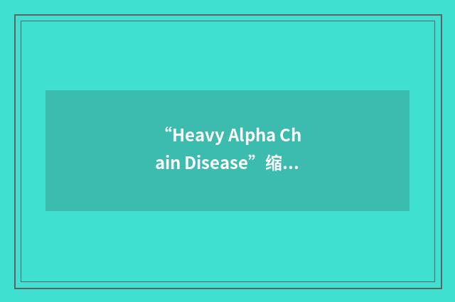 “Heavy Alpha Chain Disease”缩略