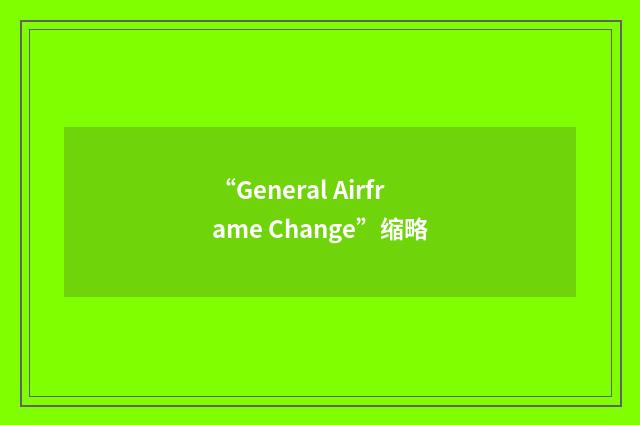 “General Airframe Change”缩略