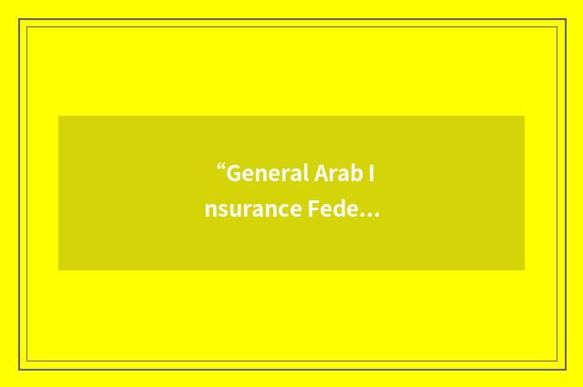 “General Arab Insurance Federation”缩略